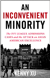 "In An Inconvenient Minority, journalist Kenny Xu, who has covered the sensational Students for Fair Admission (SFFA) v. Harvard case since its inception, traces White America’s longstanding unease about a minority potentially upending them in the race for group status. Their policy proposals, such as eliminating standardized testing, doling out racial preferences to non-Asian minorities, inflaming anti-Asian stereotypes, and lumping Asians into 'privileged' categories despite their deprived historical experiences have forced Asian Americans to fight back―a battle given a boots-on-the-ground perspective here." - Amazon